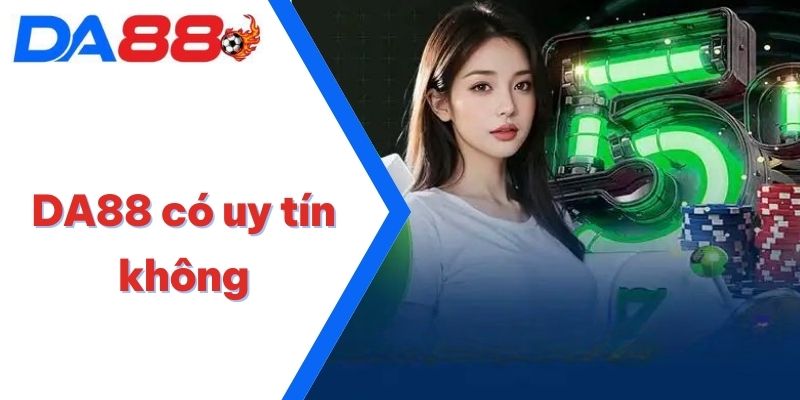 DA88 Có Uy Tín Không | Giải Đáp Chi Tiết Cho Hội Viên 3 DA88 Có Uy Tín Không