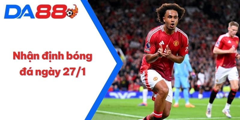 Nhận định bóng đá ngày 27/1: Quỷ Đỏ giữ vững phong độ? 3 Nhận định bóng đá ngày 27/1
